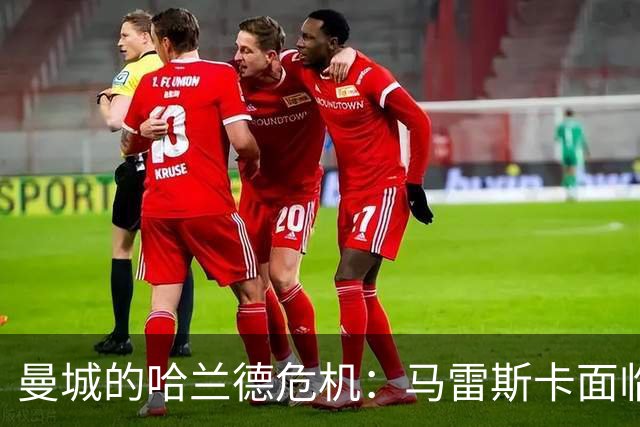 曼城的哈兰德危机：马雷斯卡面临的重大挑战